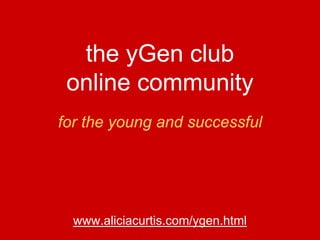 the yGen club
 online community
for the young and successful




  www.aliciacurtis.com/ygen.html