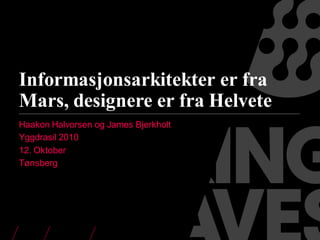 Informasjonsarkitekter er fra
Mars, designere er fra Helvete
Haakon Halvorsen og James Bjerkholt
Yggdrasil 2010
12. Oktober
Tønsberg
 