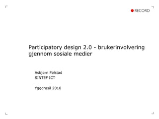 Participatory design 2.0 - brukerinvolvering gjennom sosiale medier Asbjørn Følstad SINTEF ICT Yggdrasil 2010 