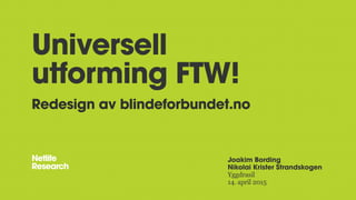 Universell
utforming FTW!
Redesign av blindeforbundet.no
Joakim Bording
Nikolai Krister Strandskogen
Yggdrasil
14. april 2015
 