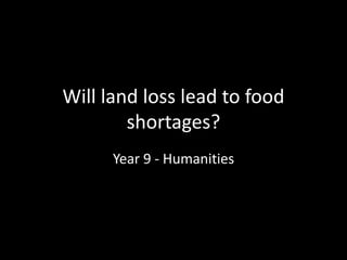 Will land loss lead to food
shortages?
Year 9 - Humanities
 
