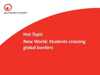 Hot Topic
New World: Students crossing
global borders
 