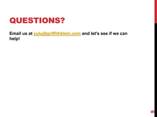 QUESTIONS?
Email us at yulu@griffithklein.com and let's see if we can
help!
9
 