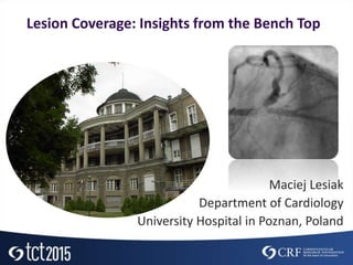 Lesion Coverage: Insights from the Bench Top
Maciej Lesiak
Department of Cardiology
University Hospital in Poznan, Poland
 