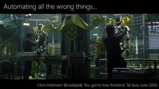 Automating all the wrong things…
Chris Heilmann @codepo8, You got to love frontend, Tel Aviv, June 2016
 