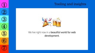 ①
②
③
④
⑤
⑥
⑦
Tooling and insights
We live right now in a beautiful world for web
development.
🎉🍻
 