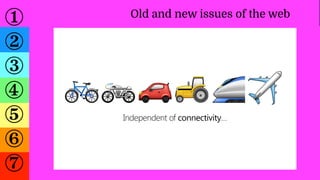 ①
②
③
④
⑤
⑥
⑦
Old and new issues of the web
Independent of connectivity…
🚲🏍🚗🚜🚄✈
 