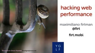 Picture from Simon Howden freedigitalphotos.net!
hacking web
performance
maximiliano ﬁrtman
@ﬁrt
ﬁrt.mobi
 