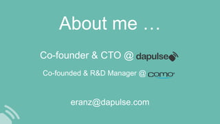 About me …
Co-founded & R&D Manager @
Co-founder & CTO @
eranz@dapulse.com
 