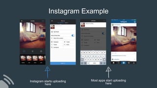 Instagram Example
Instagram starts uploading
here
Most apps start uploading
here
 