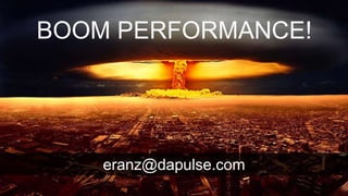 BOOM PERFORMANCE!
eranz@dapulse.com
 