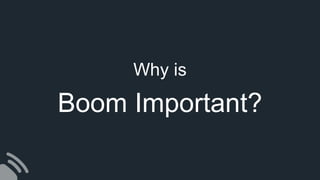 Why is
Boom Important?
 