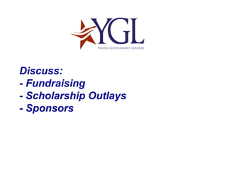 Discuss: - Fundraising - Scholarship Outlays - Sponsors 
