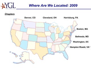 Where Are We Located: 2009 Washington, DC Boston, MA Denver, CO Hampton Roads, VA Bethesda, MD Cleveland, OH Harrisburg, PA Chapters 