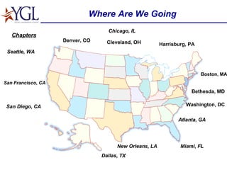 Where Are We Going Washington, DC Boston, MA Denver, CO Bethesda, MD Cleveland, OH Harrisburg, PA Chapters Atlanta, GA Dallas, TX Miami, FL Seattle, WA San Diego, CA Chicago, IL New Orleans, LA San Francisco, CA 