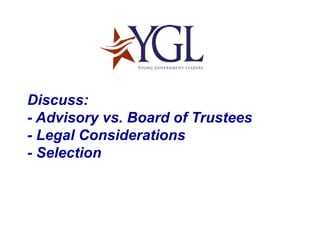 Discuss: - Advisory vs. Board of Trustees - Legal Considerations - Selection 