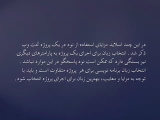 ‫وب‬ ‫حتت‬ ‫پروژه‬ ‫یک‬ ‫در‬ ‫نود‬ ‫از‬ ‫استفاده‬ ‫مزایای‬ ‫اسالید‬ ‫چند‬ ‫این‬ ‫در‬
‫دیگری‬ ‫پارامترهای‬ ‫به‬ ‫پروژه‬ ‫یک‬ ‫اجرای‬ ‫برای‬ ‫زبان‬ ‫انتخاب‬ .‫شد‬ ‫ذکر‬
.‫نباشد‬ ‫موارد‬ ‫این‬ ‫در‬ ‫پاسخگو‬ ‫نود‬ ‫است‬ ‫ممکن‬ ‫که‬ ‫دارد‬ ‫بستگی‬ ‫نیز‬
‫با‬ ‫باید‬ ‫و‬ ‫است‬ ‫متفاوت‬ ‫پروژه‬ ‫هر‬ ‫برای‬ ‫نویسی‬ ‫برنامه‬ ‫زبان‬ ‫انتخاب‬
	.‫شود‬ ‫انتخاب‬ ‫پروژه‬ ‫اجرای‬ ‫برای‬ ‫زبان‬ ‫بهترین‬ ،‫معایب‬ ‫و‬ ‫مزایا‬ ‫به‬ ‫توجه‬
 