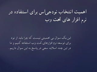 ‫نود‬ ‫از‬ ‫باید‬ ‫چرا‬ ‫که‬ ‫نیست‬ ‫اهمیتی‬ ‫بی‬ ‫سوال‬ ‫یک‬ ‫این‬
‫ما‬ ‫و‬ ‫کنیم‬ ‫استفاده‬ ‫وب‬ ‫حتت‬ ‫افزارهای‬ ‫نرم‬ ‫توسعه‬ ‫برای‬
	.‫داریم‬ ‫سوال‬ ‫این‬ ‫به‬ ‫پاسخ‬ ‫در‬ ‫سعی‬ ‫اسالید‬ ‫چند‬ ‫این‬ ‫در‬
‫در‬ ‫استفاده‬ ‫برای‬ ‫‌اس‬‫ی‬‫نودج‬ ‫انتخاب‬ ‫اهمیت‬
	‫وب‬ ‫حتت‬ ‫های‬ ‫افزار‬ ‫نرم‬
 