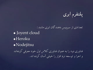 :‫مانند‬ ‫ابری‬ ‫دهندگان‬ ‫سرویس‬ ‫از‬ ‫تعدادی‬
u  Joyent cloud	
u Heroku	
u Nodejitsu	
‫‌اند‬‫ه‬‫کرد‬ ‫معرفی‬ ‫خود‬ ‫اول‬ ‫کالس‬ ‫فناوری‬ ‫عنوان‬ ‫به‬ ‫را‬ ‫نود‬ ‫فناوری‬
	.‫اند‬ ‫کرده‬ ‫آسان‬ ‫خیلی‬ ‫را‬ ‫افزار‬ ‫نرم‬ ‫توسعه‬ ‫و‬ ‫اجرا‬ ‫و‬
	‫ابری‬ ‫پلتفرم‬
 