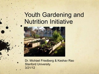 Youth Gardening and
Nutrition Initiative




Dr. Michael Friedberg & Keshav Rao
Stanford University
3/21/12
 
