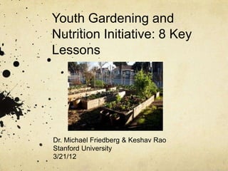 Youth Gardening and
Nutrition Initiative: 8 Key
Lessons




Dr. Michael Friedberg & Keshav Rao
Stanford University
3/21/12
 