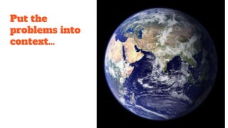 Put the
problems into
context…
 