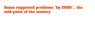 Some suggested problems “by 2050”... the
mid-point of the century
 