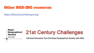 Other RGS-IBG resources
https://21stcenturychallenges.org/
 