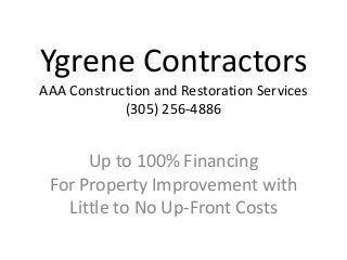 Ygrene Contractors
AAA Construction and Restoration Services
(305) 256-4886
Up to 100% Financing
For Property Improvement with
Little to No Up-Front Costs
 