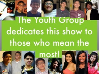 The Youth Group
dedicates this show to
 those who mean the
        most!
 