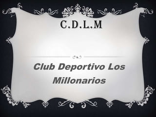 C.D.L.M
Club Deportivo Los
Millonarios
 