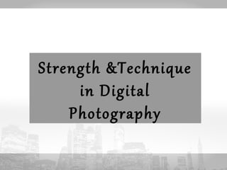 Strength &Technique 
in Digital 
Photography 
 