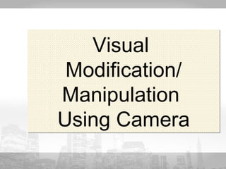 Visual 
Modification/ 
Manipulation 
Using Camera 
 