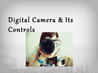 Digital Camera & Its 
Controls 
 