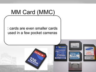 MM Card (MMC) 
: cards are even smaller cards 
used in a few pocket cameras 
 