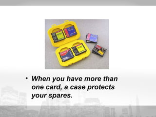• When you have more than 
one card, a case protects 
your spares. 
