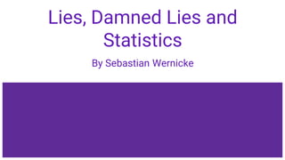 Lies, Damned Lies and
Statistics
By Sebastian Wernicke
 