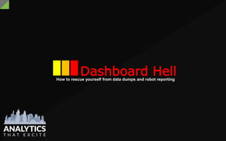 How to rescue yourself from data dumps and robot reporting
Dashboard Hell
 