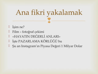 
 İşim ne?
 Film – fotoğraf çekimi
 «HAYATIN DEĞERLİ ANLARI»
 İşte PAZARLAMA KÖRLÜĞÜ bu
 Şu an Instagram’ın Piyasa Değeri 1 Milyar Dolar
Ana fikri yakalamak
 