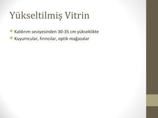 Yükseltilmiş Vitrin
Kaldırım seviyesinden 30-35 cm yükseklikte
Kuyumcular, fırıncılar, optik mağazalar
 