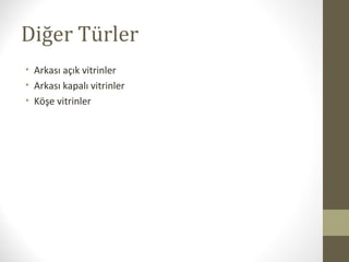 Diğer Türler
• Arkası açık vitrinler
• Arkası kapalı vitrinler
• Köşe vitrinler
 