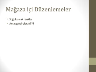 Mağaza içi Düzenlemeler
• Soğuk-sıcak renkler
• Ama genel olarak???
 
