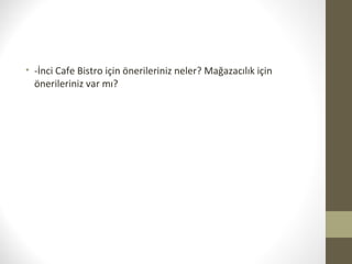 • -İnci Cafe Bistro için önerileriniz neler? Mağazacılık için
önerileriniz var mı?
 