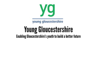 Young Gloucestershire
Enabling Gloucestershire’s youth to build a better future
 