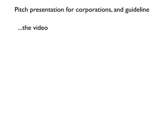 Pitch presentation for corporations, and guideline

 ...the video
 