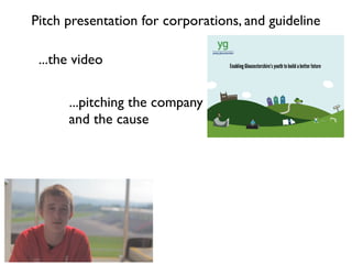 Pitch presentation for corporations, and guideline

 ...the video

      ...pitching the company
      and the cause
 