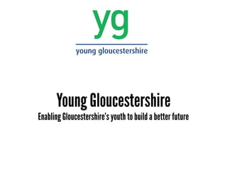 Young Gloucestershire
Enabling Gloucestershire’s youth to build a better future
 