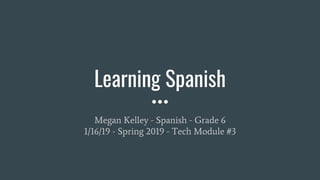 Learning Spanish
Megan Kelley - Spanish - Grade 6
1/16/19 - Spring 2019 - Tech Module #3
 