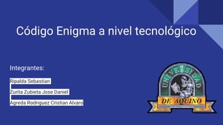 Código Enigma a nivel tecnológico
Integrantes:
Ripalda Sebastian
Zurita Zubieta Jose Daniel
Agreda Rodriguez Cristian Alvaro
 