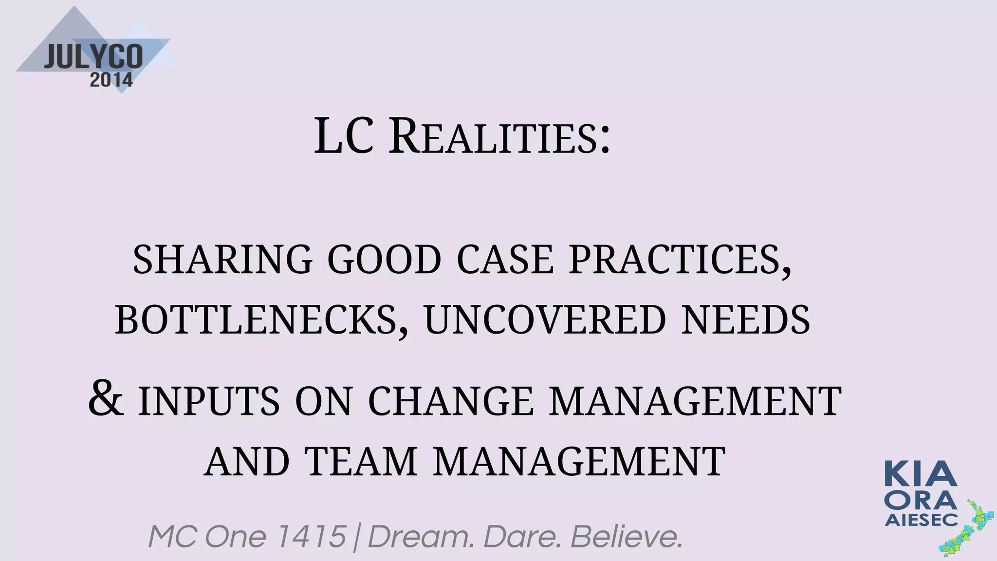 MC One 1415 | Dream. Dare. Believe.
LC REALITIES:
SHARING GOOD CASE PRACTICES,
BOTTLENECKS, UNCOVERED NEEDS
& INPUTS ON CHANGE MANAGEMENT
AND TEAM MANAGEMENT
 